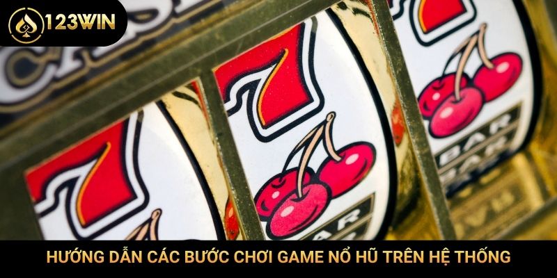 Hướng dẫn các bước chơi game nổ hũ trên hệ thống
